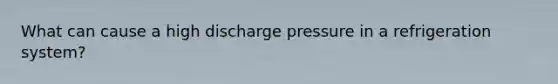 What can cause a high discharge pressure in a refrigeration system?