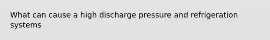 What can cause a high discharge pressure and refrigeration systems