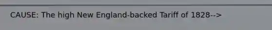 CAUSE: The high New England-backed Tariff of 1828-->
