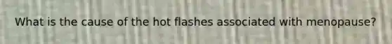 What is the cause of the hot flashes associated with menopause?