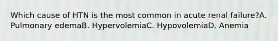 Which cause of HTN is the most common in acute renal failure?A. Pulmonary edemaB. HypervolemiaC. HypovolemiaD. Anemia