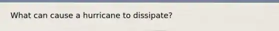 What can cause a hurricane to dissipate?