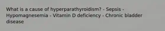 What is a cause of hyperparathyroidism? - Sepsis - Hypomagnesemia - Vitamin D deficiency - Chronic bladder disease