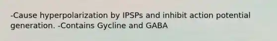 -Cause hyperpolarization by IPSPs and inhibit action potential generation. -Contains Gycline and GABA