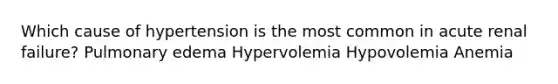 Which cause of hypertension is the most common in acute renal failure? Pulmonary edema Hypervolemia Hypovolemia Anemia