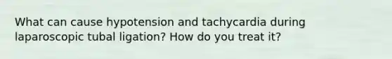 What can cause hypotension and tachycardia during laparoscopic tubal ligation? How do you treat it?