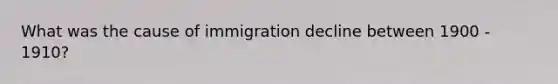 What was the cause of immigration decline between 1900 - 1910?