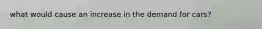 what would cause an increase in the demand for cars?