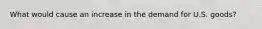What would cause an increase in the demand for U.S. goods?