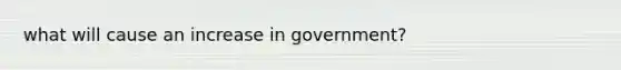 what will cause an increase in government?