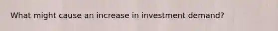 What might cause an increase in investment demand?