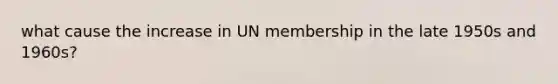 what cause the increase in UN membership in the late 1950s and 1960s?