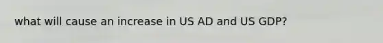 what will cause an increase in US AD and US GDP?