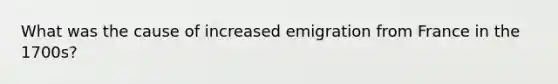 What was the cause of increased emigration from France in the 1700s?