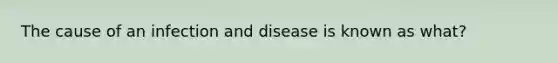 The cause of an infection and disease is known as what?