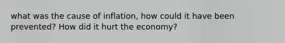 what was the cause of inflation, how could it have been prevented? How did it hurt the economy?