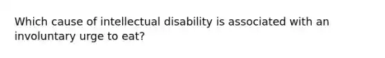 Which cause of intellectual disability is associated with an involuntary urge to eat?