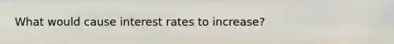 What would cause interest rates to increase?