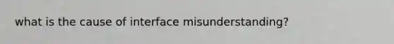 what is the cause of interface misunderstanding?