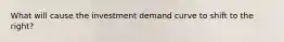 What will cause the investment demand curve to shift to the right?