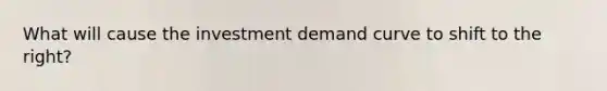 What will cause the investment demand curve to shift to the right?