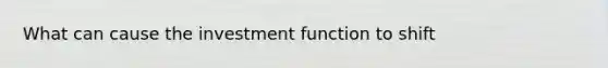 What can cause the investment function to shift