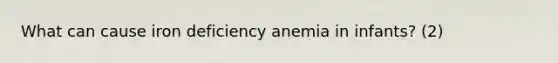 What can cause iron deficiency anemia in infants? (2)