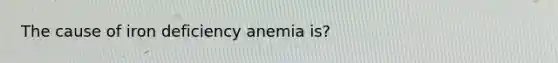 The cause of iron deficiency anemia is?