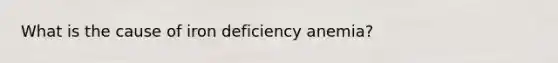 What is the cause of iron deficiency anemia?