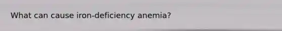 What can cause iron-deficiency anemia?