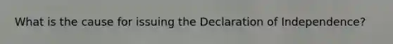 What is the cause for issuing the Declaration of Independence?