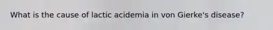 What is the cause of lactic acidemia in von Gierke's disease?