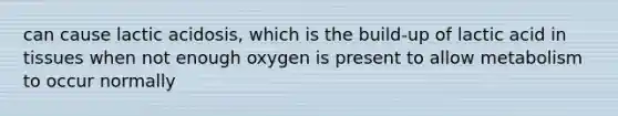 can cause lactic acidosis, which is the build-up of lactic acid in tissues when not enough oxygen is present to allow metabolism to occur normally