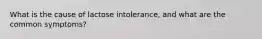 What is the cause of lactose intolerance, and what are the common symptoms?