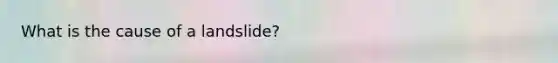 What is the cause of a landslide?