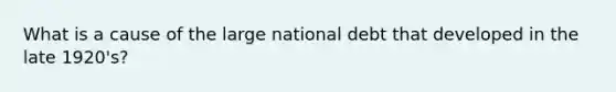 What is a cause of the large national debt that developed in the late 1920's?