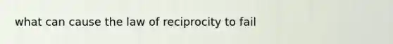 what can cause the law of reciprocity to fail