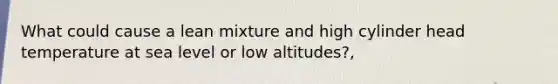 What could cause a lean mixture and high cylinder head temperature at sea level or low altitudes?,