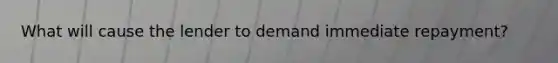 What will cause the lender to demand immediate repayment?