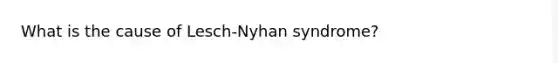 What is the cause of Lesch-Nyhan syndrome?