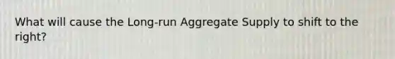 What will cause the Long-run Aggregate Supply to shift to the right?