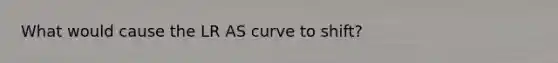 What would cause the LR AS curve to shift?