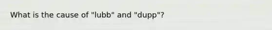 What is the cause of "lubb" and "dupp"?