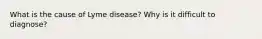 What is the cause of Lyme disease? Why is it difficult to diagnose?