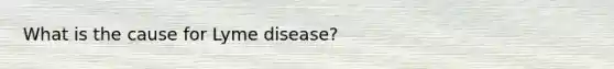 What is the cause for Lyme disease?