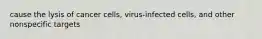 cause the lysis of cancer cells, virus-infected cells, and other nonspecific targets