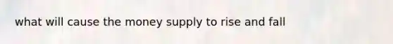 what will cause the money supply to rise and fall