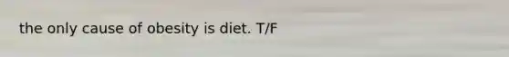 the only cause of obesity is diet. T/F
