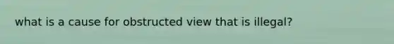 what is a cause for obstructed view that is illegal?