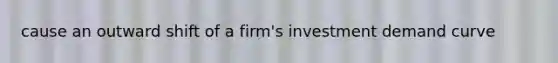 cause an outward shift of a firm's investment demand curve